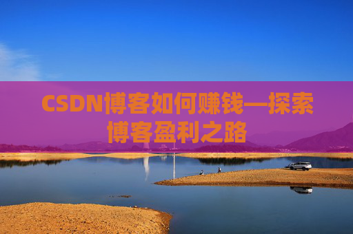 CSDN博客如何赚钱—探索博客盈利之路